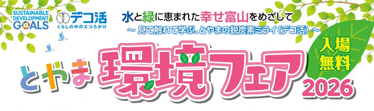 とやま環境フェア2026 水と緑に恵まれた幸せ富山をめざして 〜見て触れて学ぶ、とやまの脱炭素ミライ（デコ活）〜 入場無料